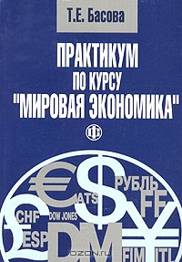 Практикум по курсу "Мировая экономика", Т. Е. Басова