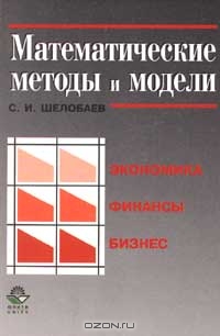 Математические методы и модели. Экономика, финансы, бизнес, С.И. Шелобаев