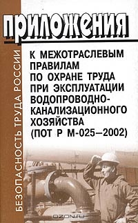 Приложения к Межотраслевым правилам по охране труда при эксплуатации водопроводно-канализационного хозяйства. ПОТ Р М-025-2002