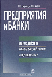 Предприятия и банки. Взаимодействие, экономический анализ, моделирование, Н. Е. Егорова, А. М. Смулов