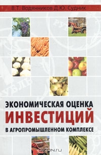 Экономическая оценка инвестиций в агропромышленном комплексе, В. Т. Водянников, Д. Ю. Судник
